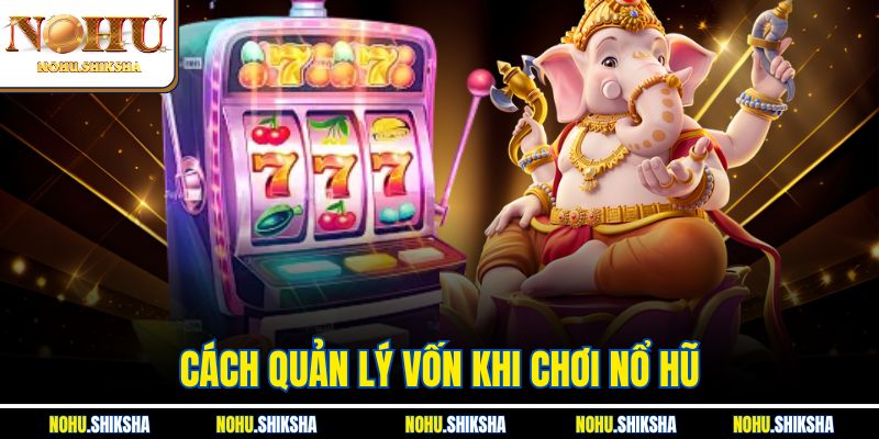 Cách Quản Lý Vốn Khi Chơi Nổ Hũ Giúp Thắng Lớn Tại Nohu 7 Cách Quản Lý Vốn Khi Chơi Nổ Hũ Giúp Thắng Lớn Tại Nohu