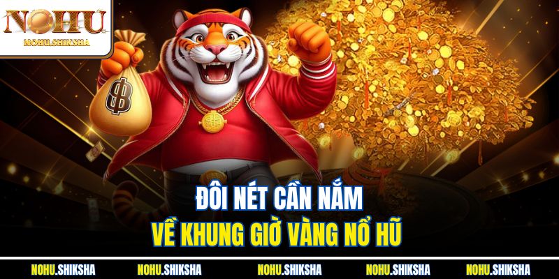 Đôi nét cần nắm về khung giờ vàng nổ hũ 