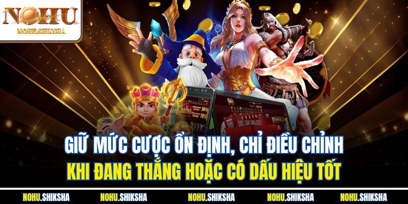 Giữ mức cược ổn định, chỉ điều chỉnh khi đang thắng hoặc có dấu hiệu tốt