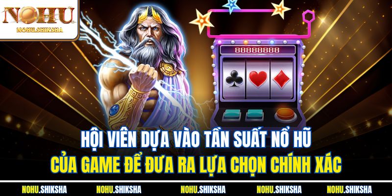 Hội viên dựa vào tần suất nổ hũ của game để đưa ra lựa chọn chính xác