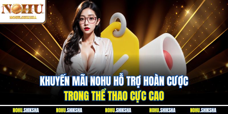 Khuyến mãi Nohu hỗ trợ hoàn cược trong thể thao cực cao