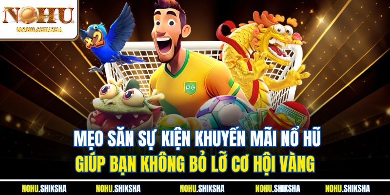 Mẹo Săn Sự Kiện Khuyến Mãi Nổ Hũ Không Thể Bỏ Lỡ Tại Nohu 4 Mẹo săn sự kiện khuyến mãi nổ hũ giúp bạn không bỏ lỡ cơ hội vàng