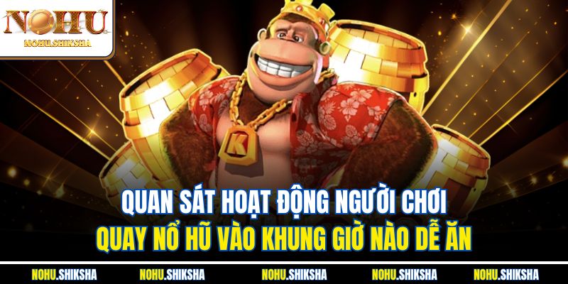 Quay Nổ Hũ Vào Khung Giờ Nào Dễ Ăn - Bật Mí Thời Điểm Vàng 4 Quan sát hoạt động người chơi - Quay nổ hũ vào khung giờ nào dễ ăn