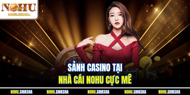 Nhà Cái Nohu – Thương Hiệu Giải Trí Đỉnh Cao 2025 3 Sảnh casino tại nhà cái Nohu cực mê