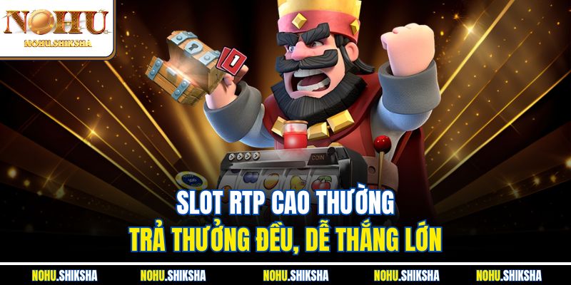 Slot RTP cao thường trả thưởng đều, dễ thắng lớn