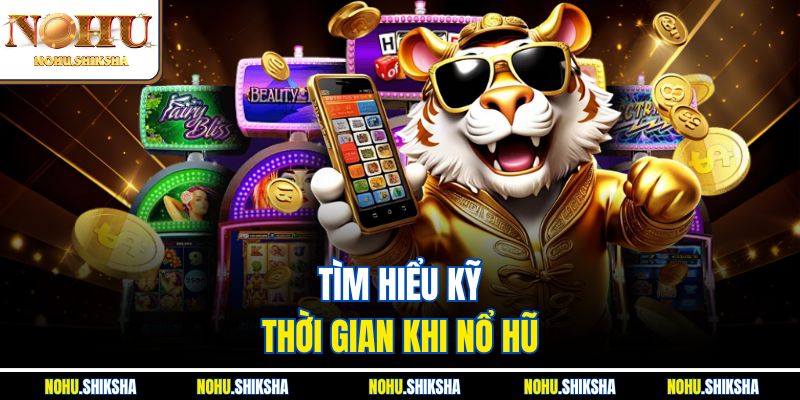 Tìm hiểu kỹ thời gian khi nổ hũ